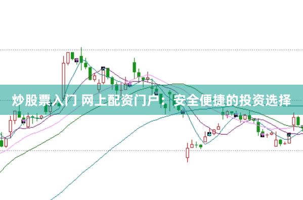 炒股票入门 网上配资门户：安全便捷的投资选择