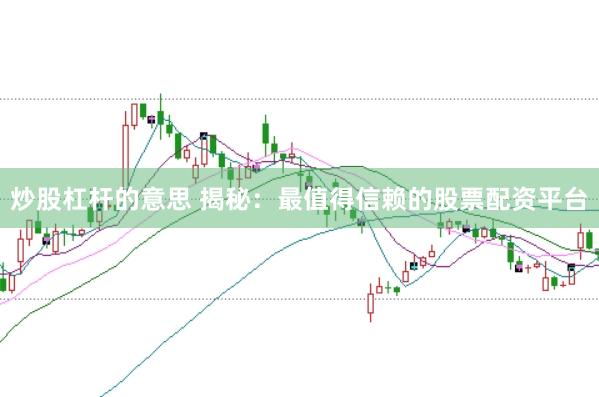 炒股杠杆的意思 揭秘:最值得信赖的股票配资平台