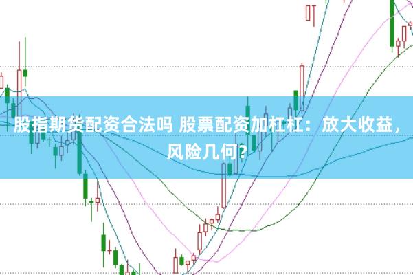 股指期货配资合法吗 股票配资加杠杠:放大收益,风险几何?