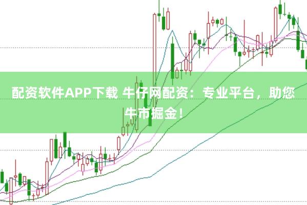 配资软件APP下载 牛仔网配资：专业平台，助您牛市掘金！