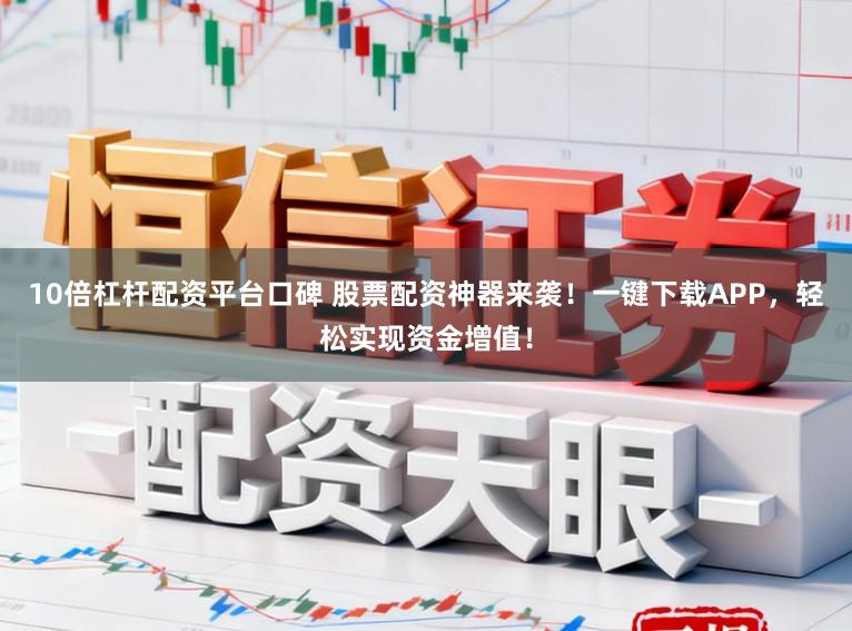 10倍杠杆配资平台口碑 股票配资神器来袭!一键下载APP,轻松实现资金增值!