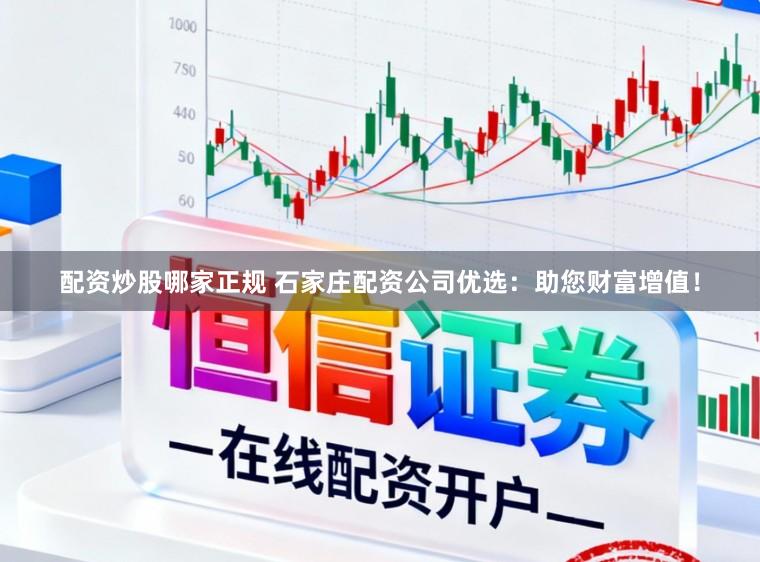 配资炒股哪家正规 石家庄配资公司优选:助您财富增值!