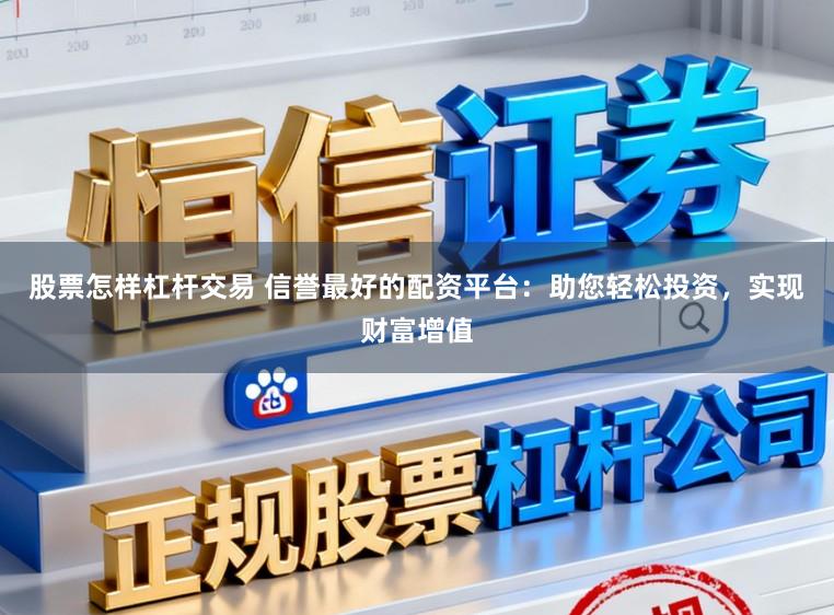 股票怎样杠杆交易 信誉最好的配资平台:助您轻松投资,实现财富增值