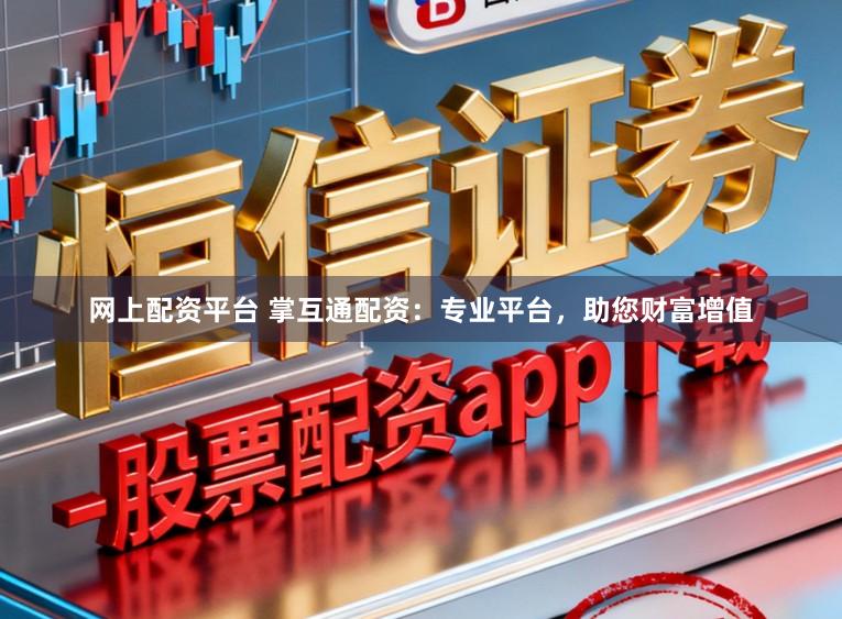 网上配资平台 掌互通配资:专业平台,助您财富增值