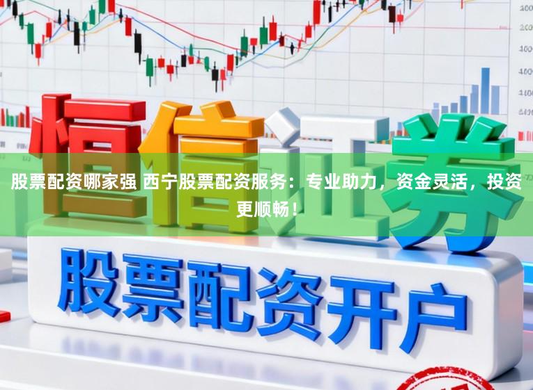 股票配资哪家强 西宁股票配资服务:专业助力,资金灵活,投资更顺畅!
