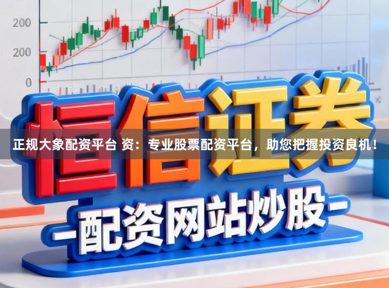 正规大象配资平台 资：专业股票配资平台，助您把握投资良机！