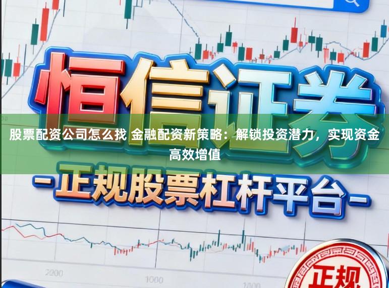 股票配资公司怎么找 金融配资新策略:解锁投资潜力,实现资金高效增值