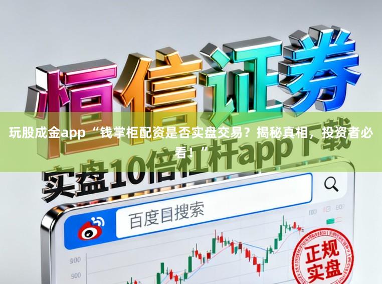 玩股成金app “钱掌柜配资是否实盘交易？揭秘真相，投资者必看！”