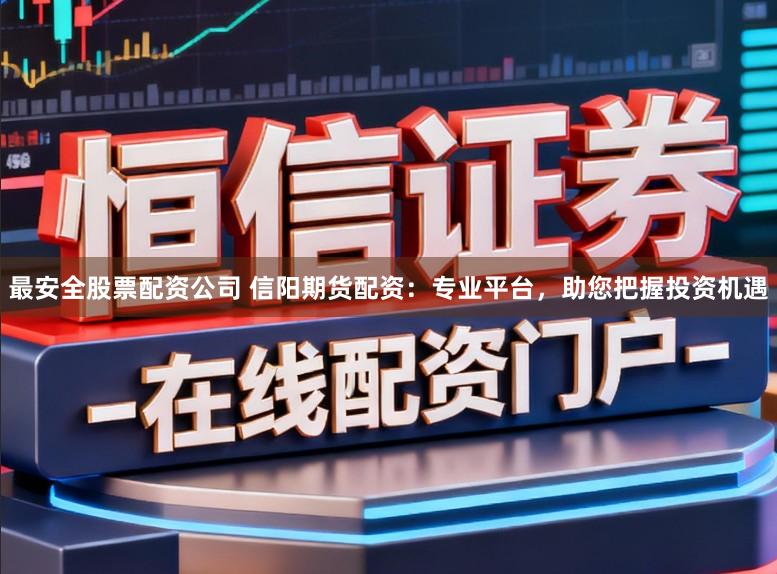 最安全股票配资公司 信阳期货配资:专业平台,助您把握投资机遇