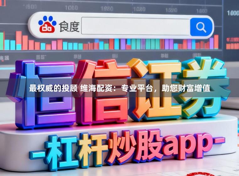 最权威的投顾 维海配资:专业平台,助您财富增值