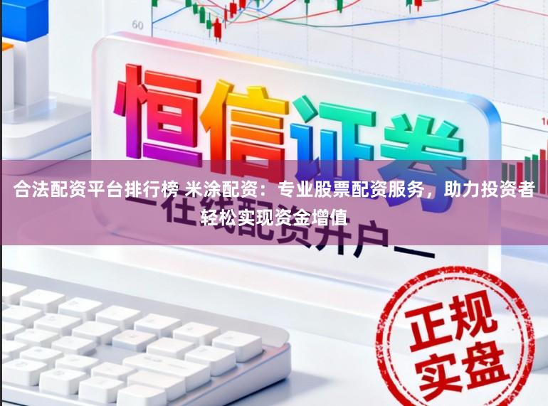 合法配资平台排行榜 米涂配资:专业股票配资服务,助力投资者轻松实现资金增值