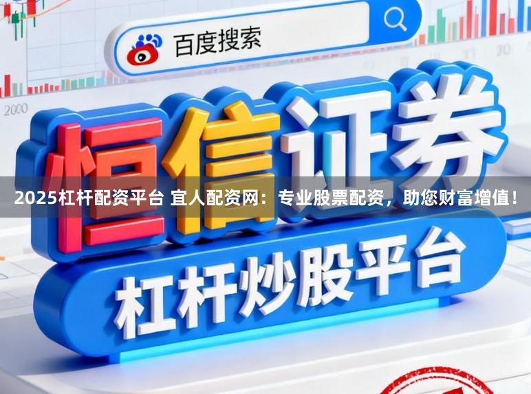 2025杠杆配资平台 宜人配资网：专业股票配资，助您财富增值！