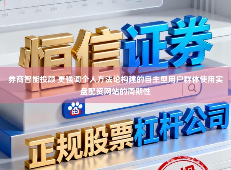 券商智能投顾 更强调个人方法论构建的自主型用户群体使用实盘配资网站的周期性