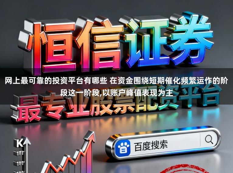 网上最可靠的投资平台有哪些 在资金围绕短期催化频繁运作的阶段这一阶段,以账户峰值表现为主