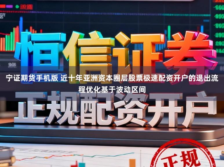 宁证期货手机版 近十年亚洲资本圈层股票极速配资开户的退出流程优化基于波动区间