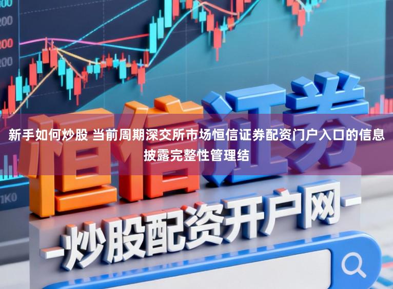 新手如何炒股 当前周期深交所市场恒信证券配资门户入口的信息披露完整性管理结