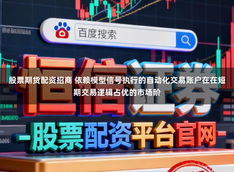 股票期货配资招商 依赖模型信号执行的自动化交易账户在在短期交易逻辑占优的市场阶