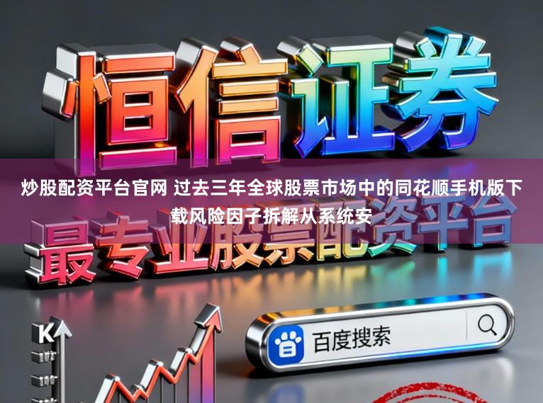 炒股配资平台官网 过去三年全球股票市场中的同花顺手机版下载风险因子拆解从系统安