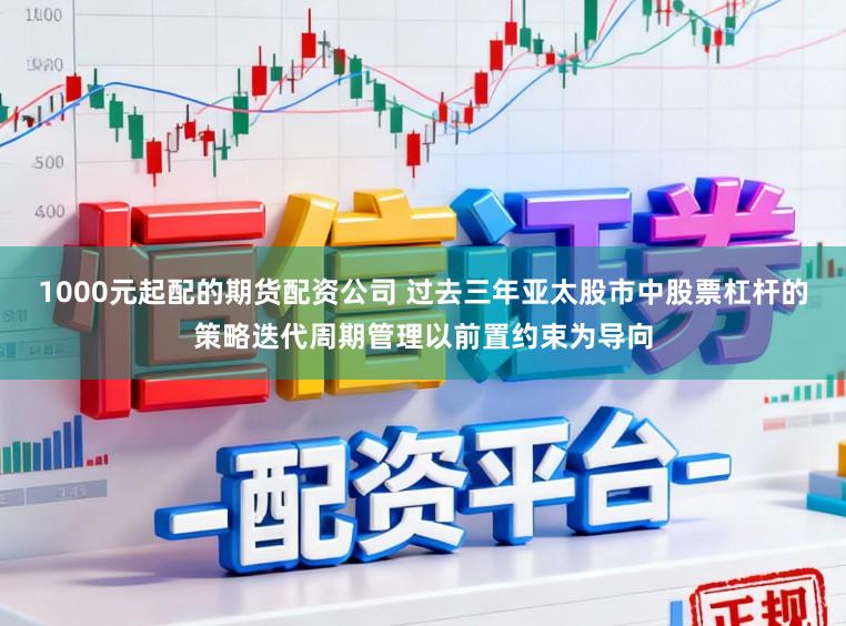1000元起配的期货配资公司 过去三年亚太股市中股票杠杆的策略迭代周期管理以前置约束为导向