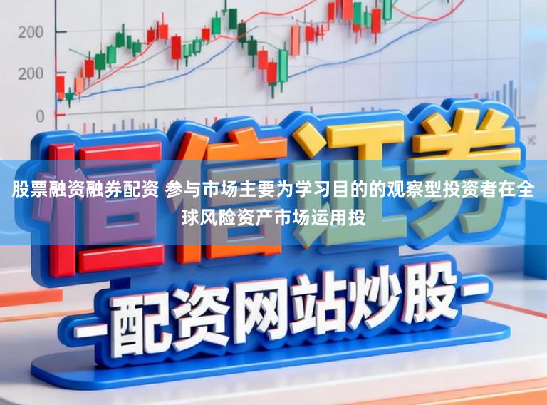 股票融资融券配资 参与市场主要为学习目的的观察型投资者在全球风险资产市场运用投