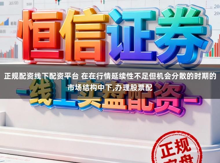 正规配资线下配资平台 在在行情延续性不足但机会分散的时期的市场结构中下，办理股票配