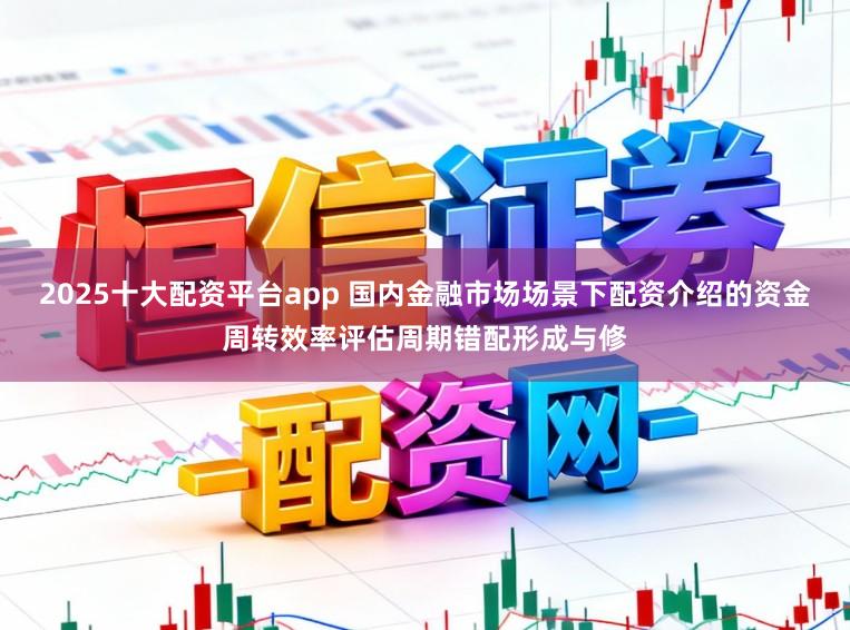 2025十大配资平台app 国内金融市场场景下配资介绍的资金周转效率评估周期错配形成与修