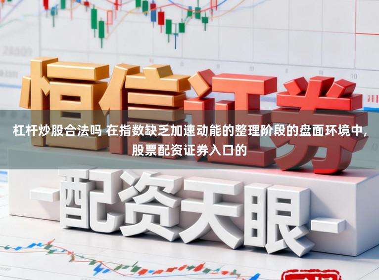 杠杆炒股合法吗 在指数缺乏加速动能的整理阶段的盘面环境中，股票配资证券入口的