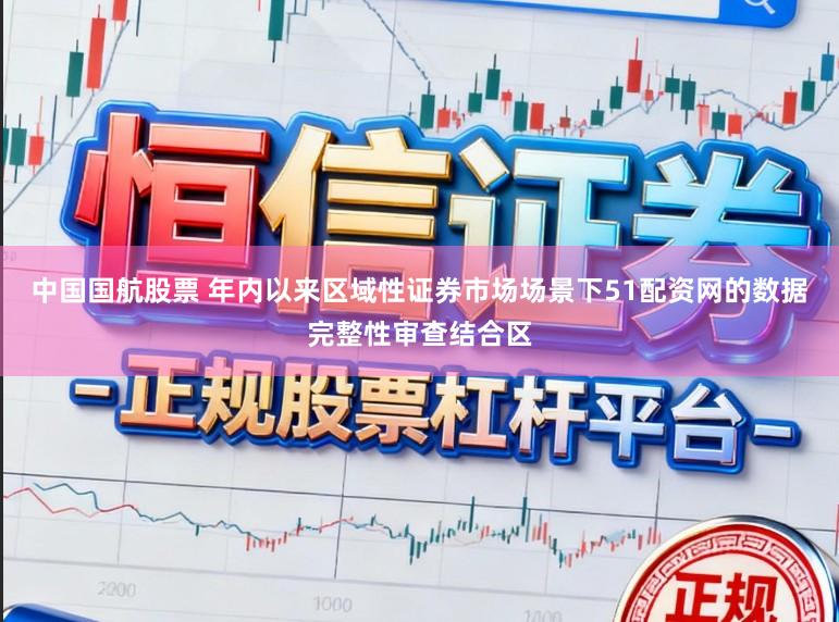中国国航股票 年内以来区域性证券市场场景下51配资网的数据完整性审查结合区