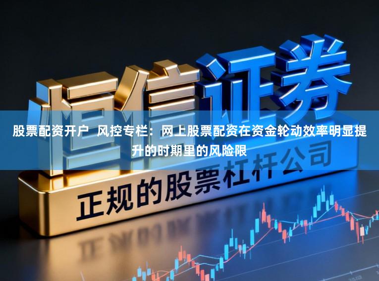 股票配资开户  风控专栏：网上股票配资在资金轮动效率明显提升的时期里的风险限