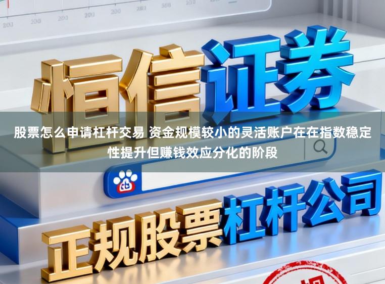 股票怎么申请杠杆交易 资金规模较小的灵活账户在在指数稳定性提升但赚钱效应分化的阶段