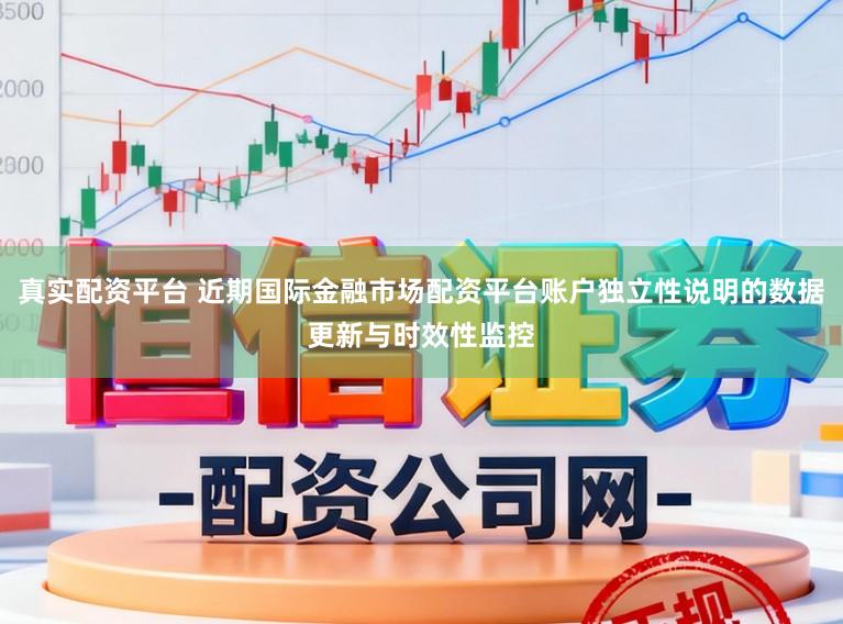 真实配资平台 近期国际金融市场配资平台账户独立性说明的数据更新与时效性监控