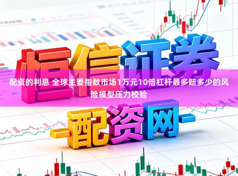 配资的利息 全球主要指数市场1万元10倍杠杆最多赔多少的风险模型压力校验