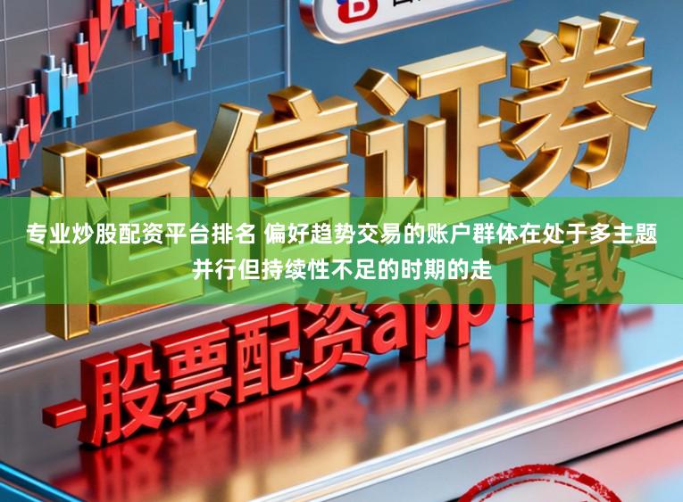 专业炒股配资平台排名 偏好趋势交易的账户群体在处于多主题并行但持续性不足的时期的走