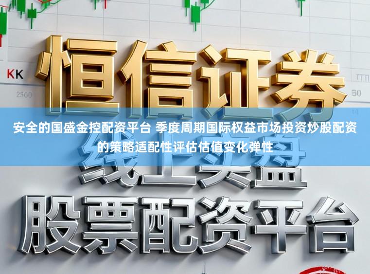 安全的国盛金控配资平台 季度周期国际权益市场投资炒股配资的策略适配性评估估值变化弹性