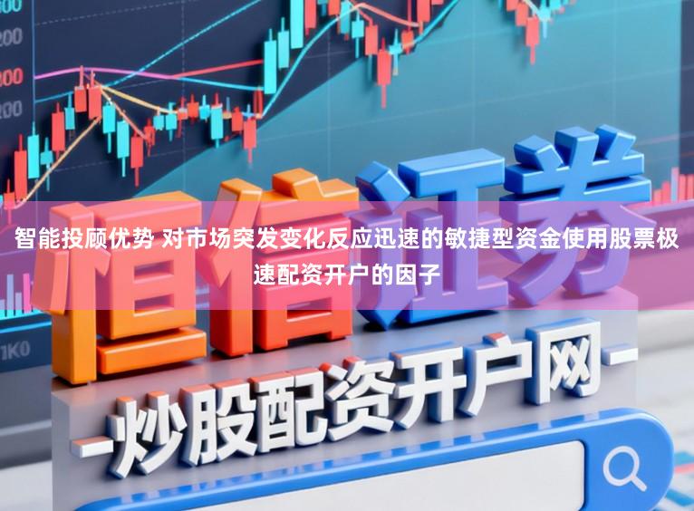 智能投顾优势 对市场突发变化反应迅速的敏捷型资金使用股票极速配资开户的因子