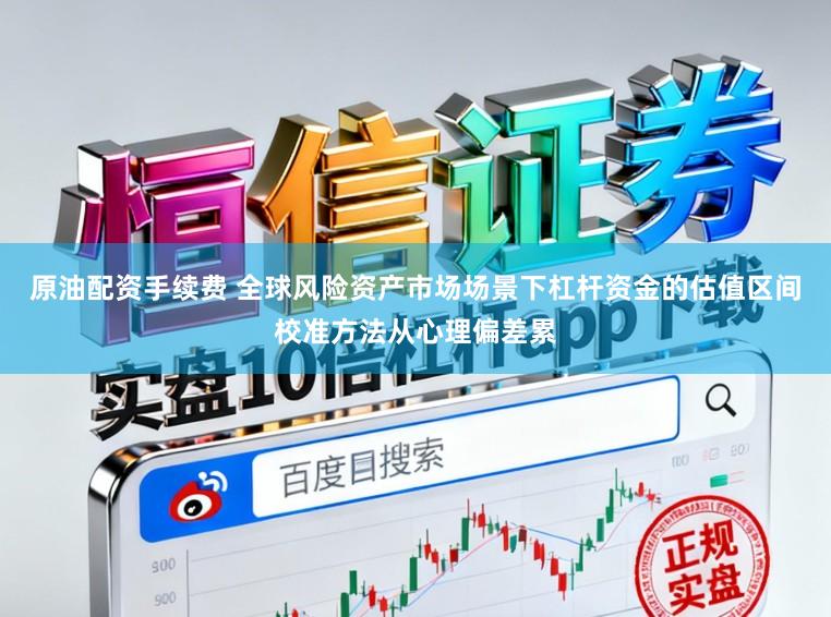 原油配资手续费 全球风险资产市场场景下杠杆资金的估值区间校准方法从心理偏差累