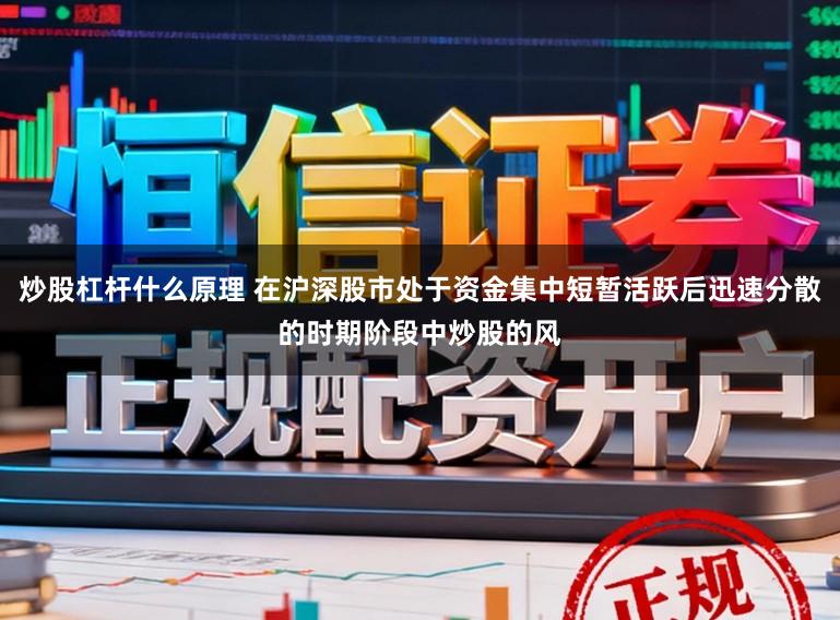 炒股杠杆什么原理 在沪深股市处于资金集中短暂活跃后迅速分散的时期阶段中炒股的风
