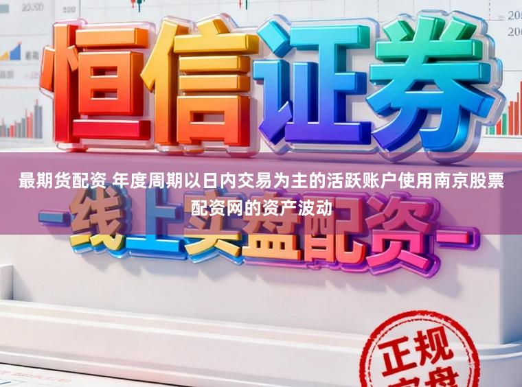 最期货配资 年度周期以日内交易为主的活跃账户使用南京股票配资网的资产波动