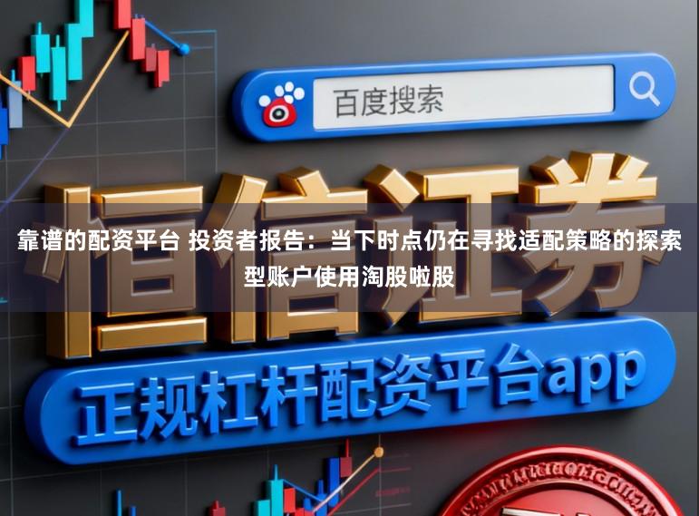 靠谱的配资平台 投资者报告:当下时点仍在寻找适配策略的探索型账户使用淘股啦股