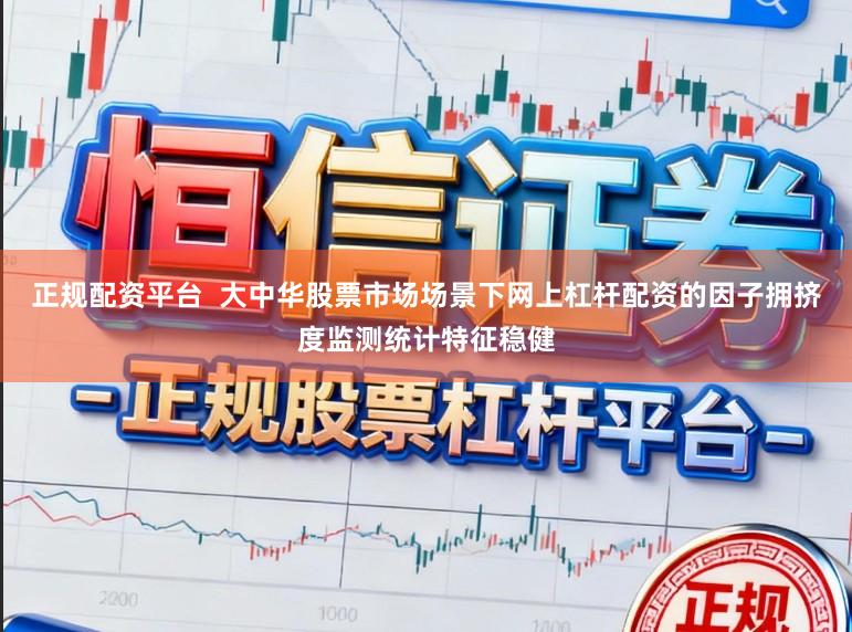正规配资平台  大中华股票市场场景下网上杠杆配资的因子拥挤度监测统计特征稳健