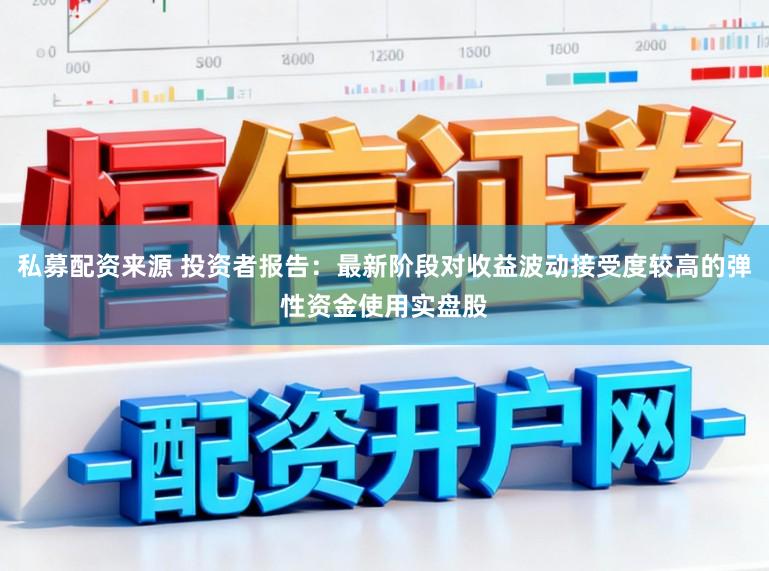私募配资来源 投资者报告：最新阶段对收益波动接受度较高的弹性资金使用实盘股