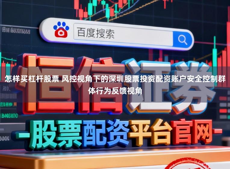 怎样买杠杆股票 风控视角下的深圳股票投资配资账户安全控制群体行为反馈视角