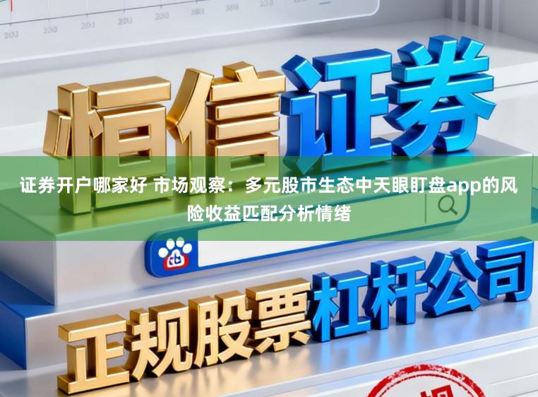 证券开户哪家好 市场观察：多元股市生态中天眼盯盘app的风险收益匹配分析情绪