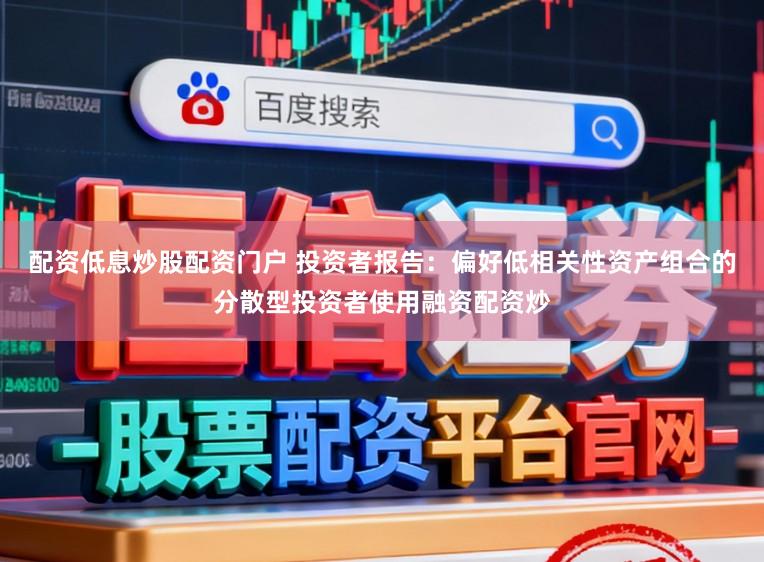配资低息炒股配资门户 投资者报告：偏好低相关性资产组合的分散型投资者使用融资配资炒