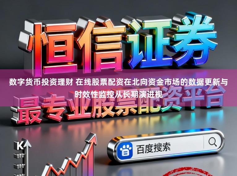 数字货币投资理财 在线股票配资在北向资金市场的数据更新与时效性监控从长期演进视