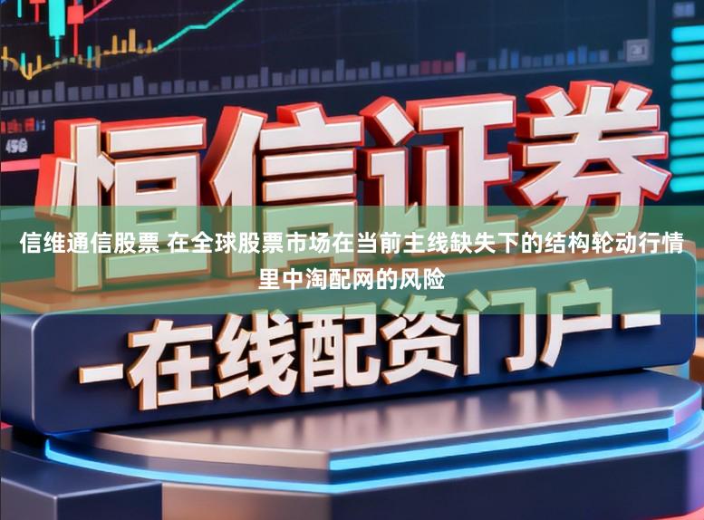 信维通信股票 在全球股票市场在当前主线缺失下的结构轮动行情里中淘配网的风险