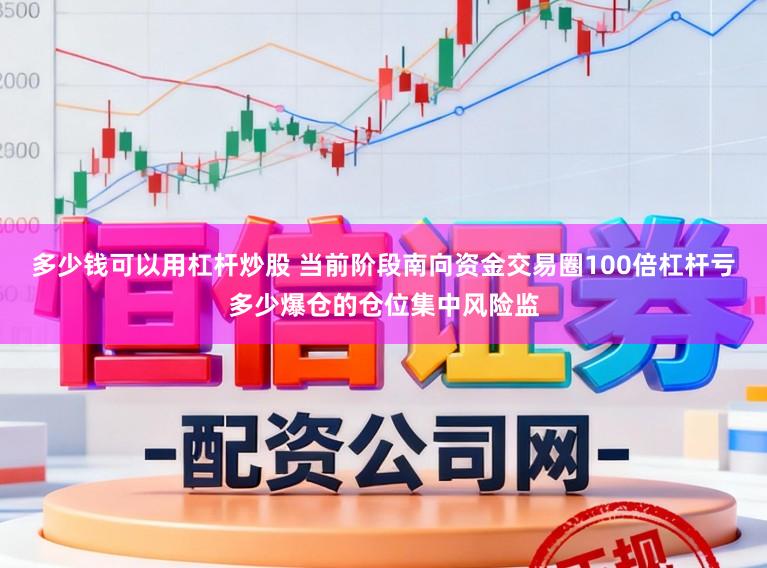 多少钱可以用杠杆炒股 当前阶段南向资金交易圈100倍杠杆亏多少爆仓的仓位集中风险监