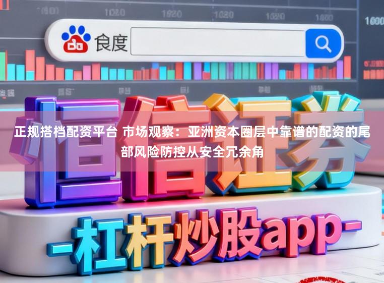 正规搭档配资平台 市场观察：亚洲资本圈层中靠谱的配资的尾部风险防控从安全冗余角