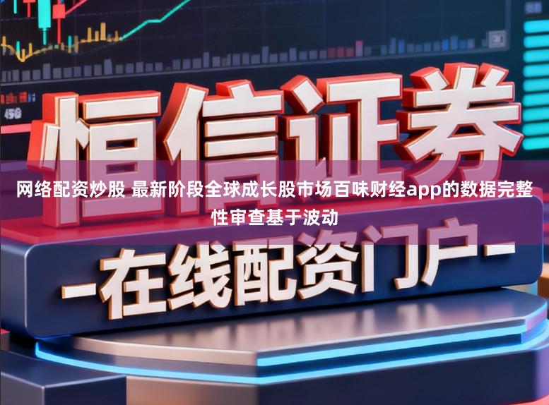 网络配资炒股 最新阶段全球成长股市场百味财经app的数据完整性审查基于波动