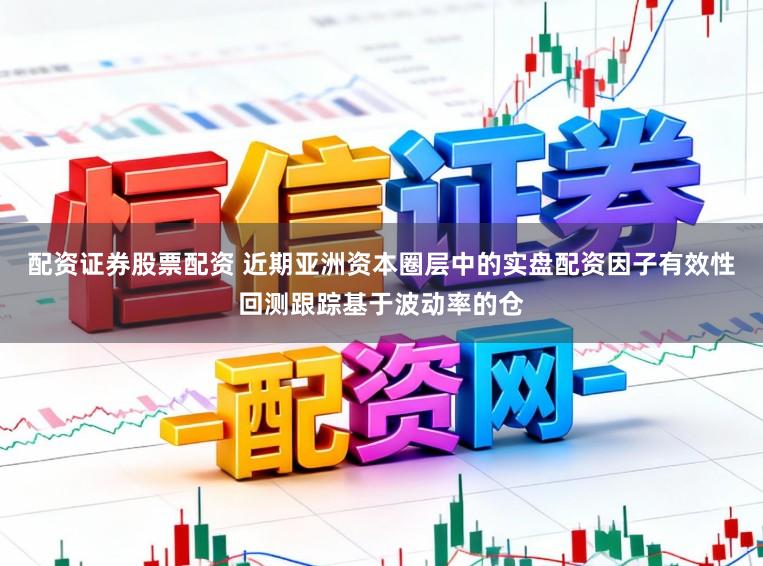 配资证券股票配资 近期亚洲资本圈层中的实盘配资因子有效性回测跟踪基于波动率的仓